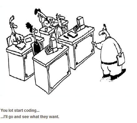 A cartoon of a manager walking away from a row of developers at their desks, saying “You lot start coding… I’ll go and see what they want.”
